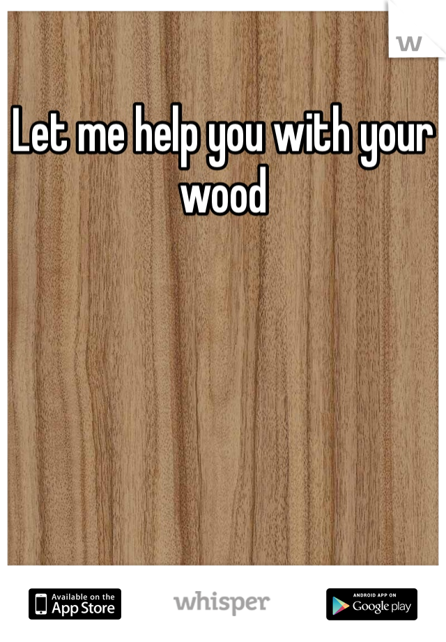 Let me help you with your wood 
