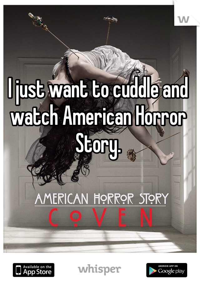 I just want to cuddle and watch American Horror Story. 