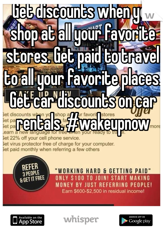 Get discounts when you shop at all your favorite stores. Get paid to travel to all your favorite places. Get car discounts on car rentals. #wakeupnow