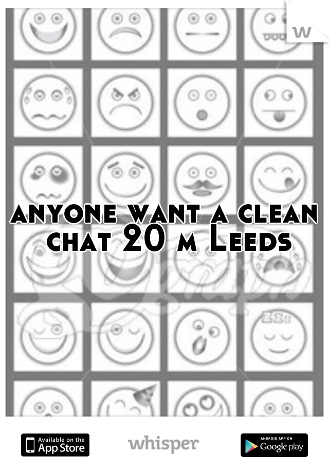anyone want a clean chat 20 m Leeds
