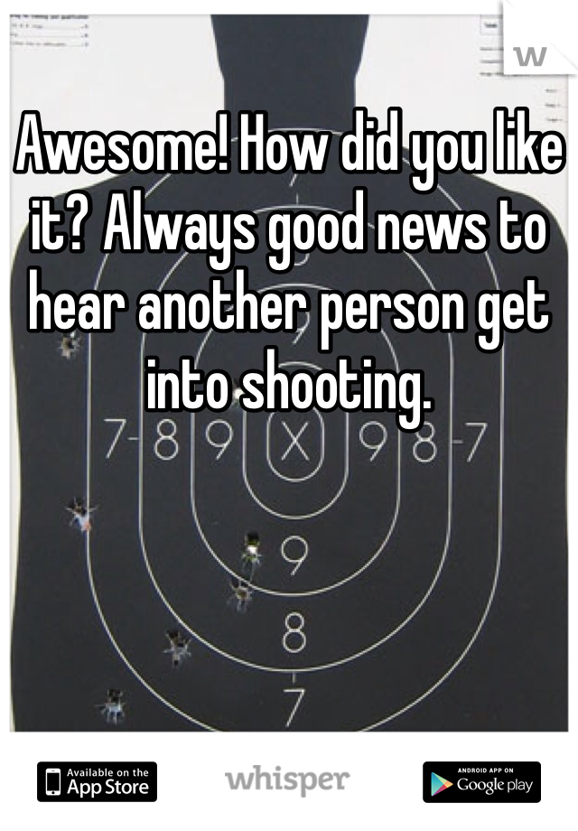 Awesome! How did you like it? Always good news to hear another person get into shooting. 