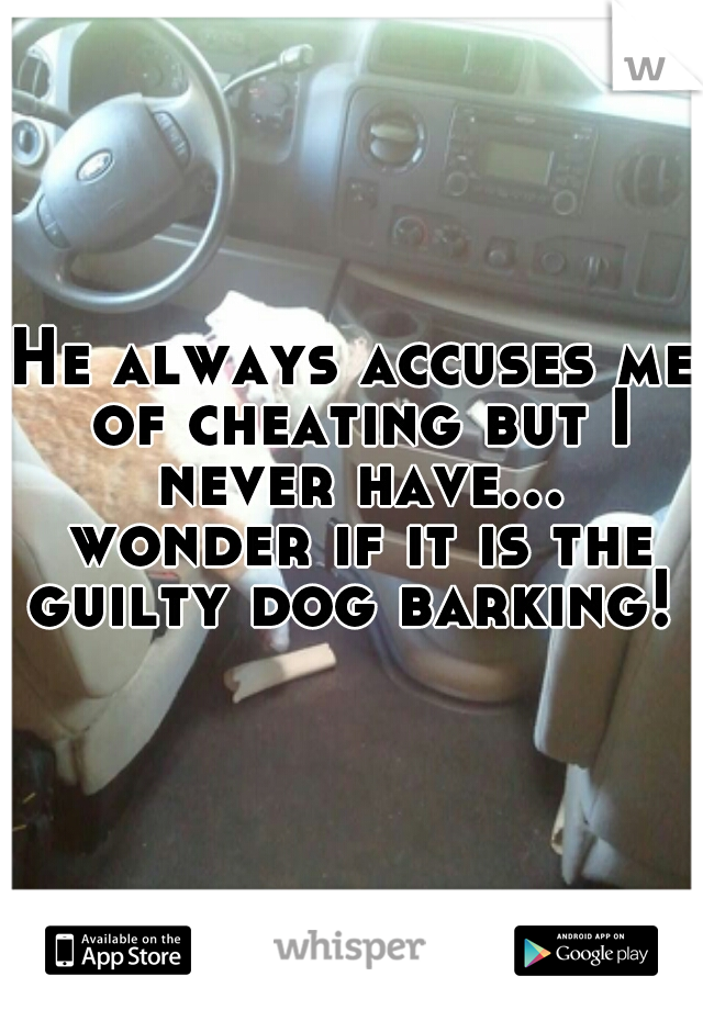 He always accuses me of cheating but I never have... wonder if it is the guilty dog barking! 