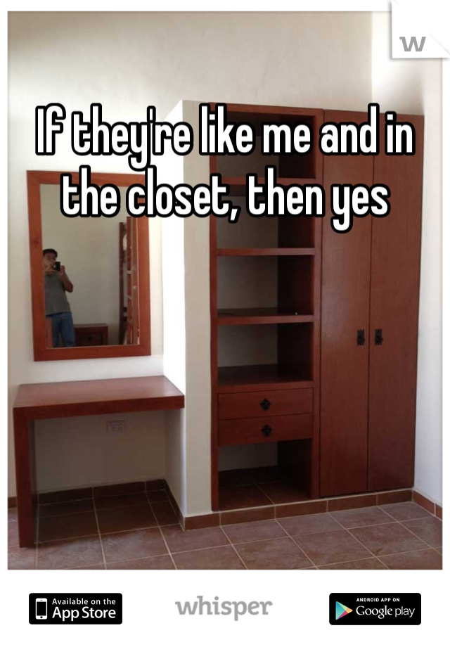If they're like me and in the closet, then yes
