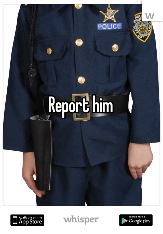 Report him