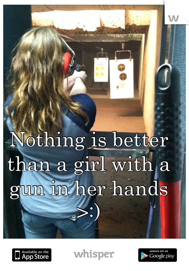 Nothing is better than a girl with a gun in her hands >:)