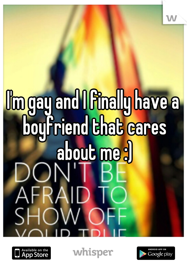 I'm gay and I finally have a boyfriend that cares about me :)