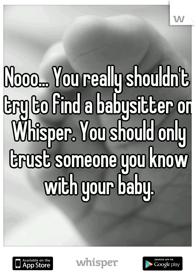 Nooo... You really shouldn't try to find a babysitter on Whisper. You should only trust someone you know with your baby.