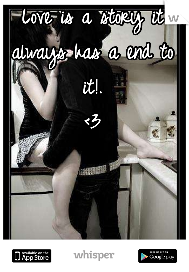 Love is a story it always has a end to it!.
<3