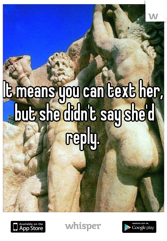 It means you can text her, but she didn't say she'd reply. 
