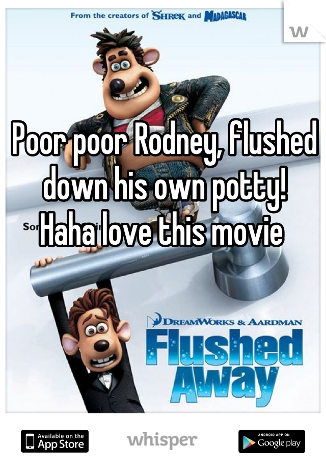 Poor poor Rodney, flushed down his own potty! 
Haha love this movie 