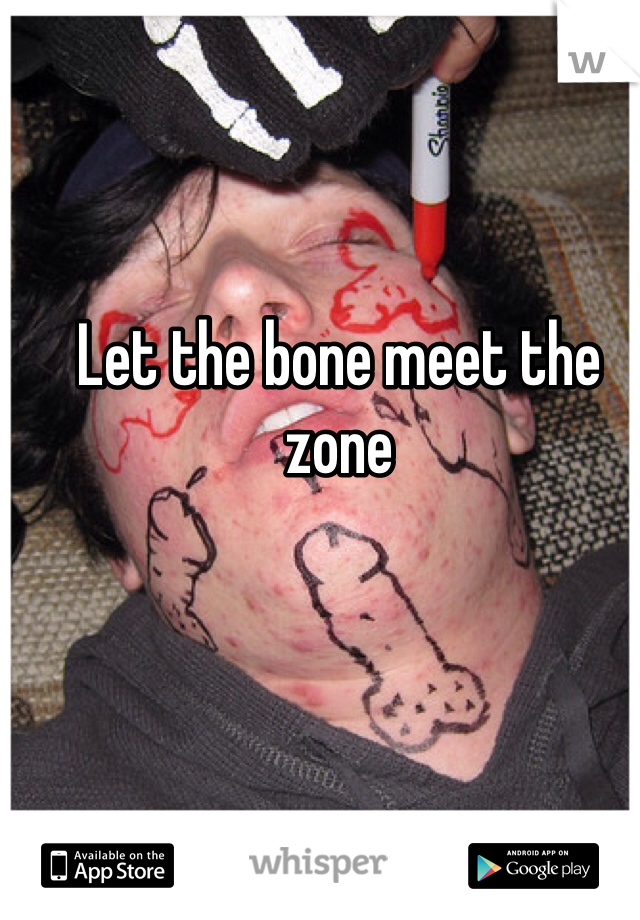 Let the bone meet the zone 