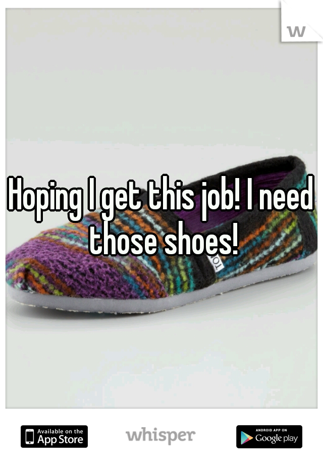 Hoping I get this job! I need those shoes!