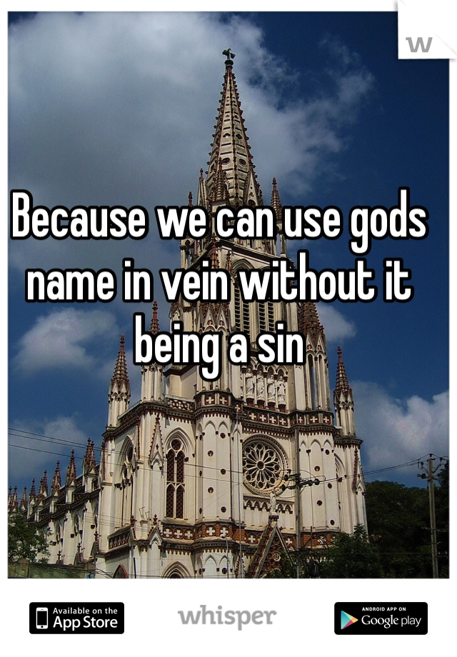 Because we can use gods name in vein without it being a sin