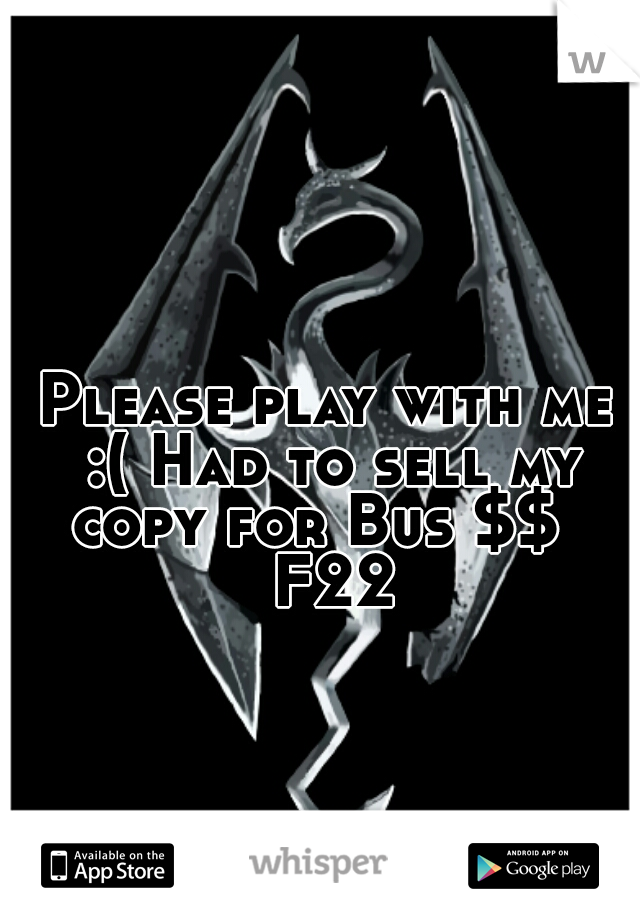 Please play with me :( Had to sell my copy for Bus $$   F22