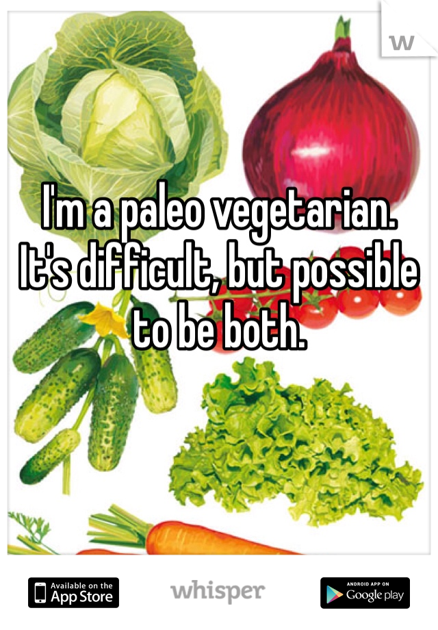 I'm a paleo vegetarian.
It's difficult, but possible to be both.