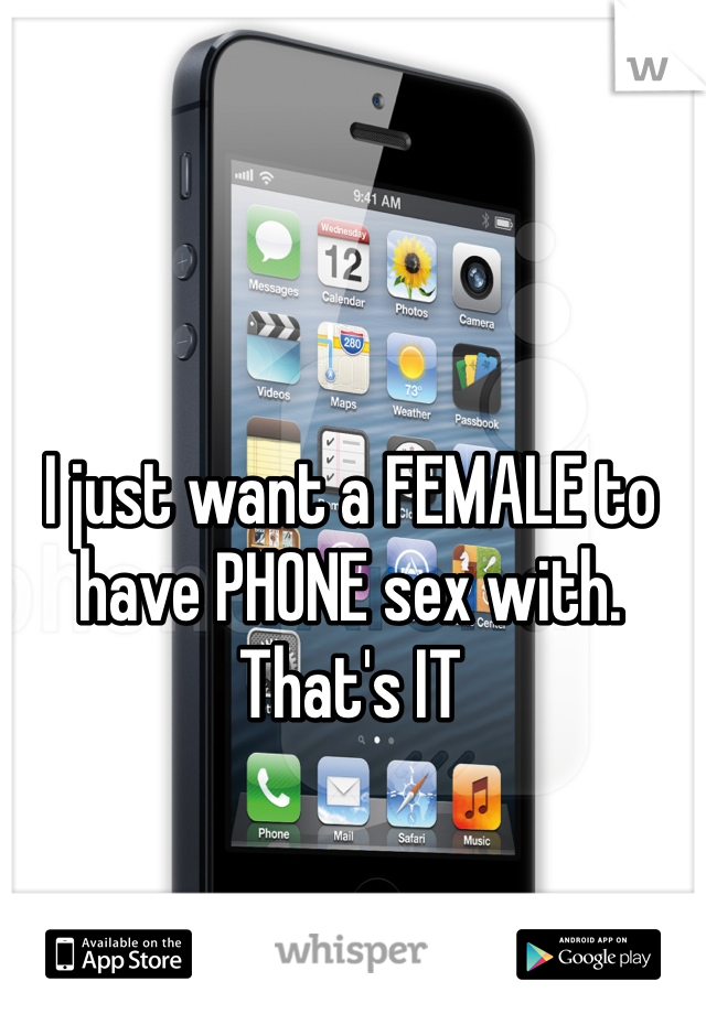 I just want a FEMALE to have PHONE sex with. That's IT
