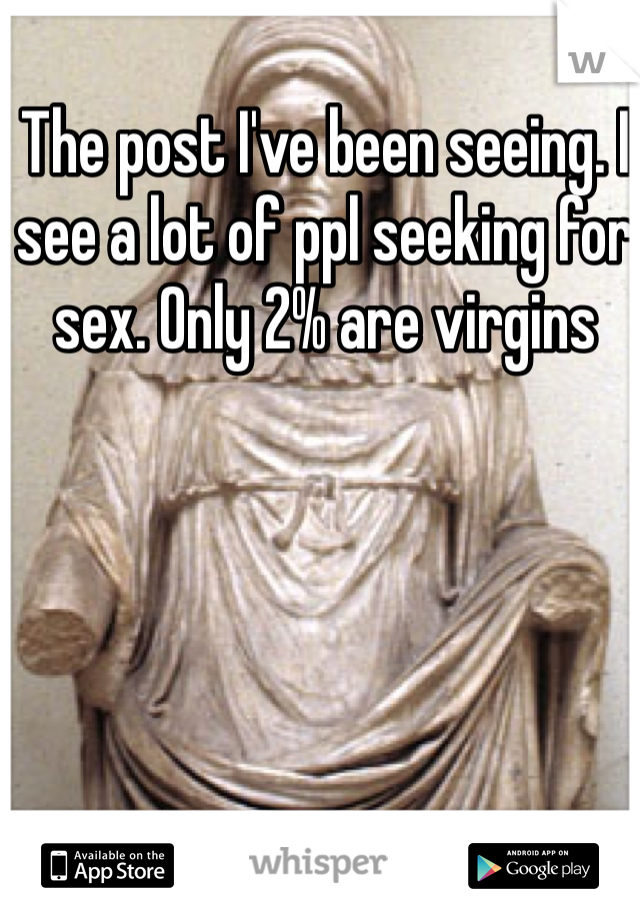 The post I've been seeing. I see a lot of ppl seeking for sex. Only 2% are virgins 