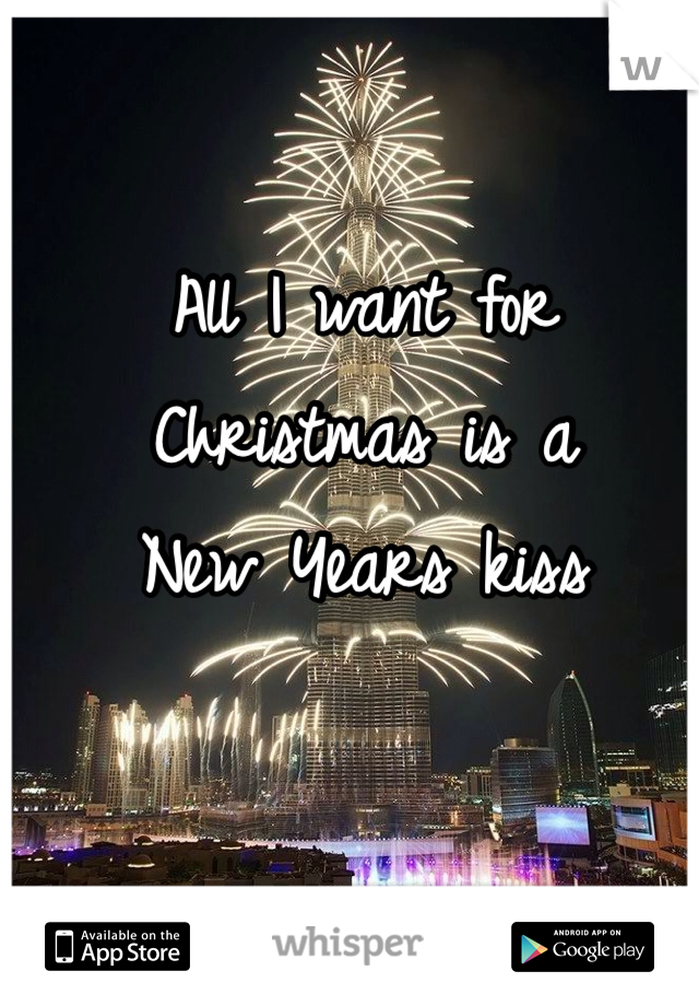 All I want for Christmas is a 
New Years kiss