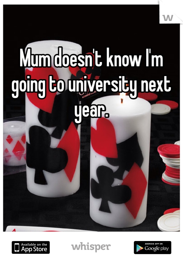 Mum doesn't know I'm going to university next year. 