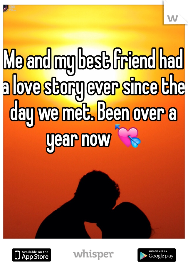 Me and my best friend had a love story ever since the day we met. Been over a year now 💘