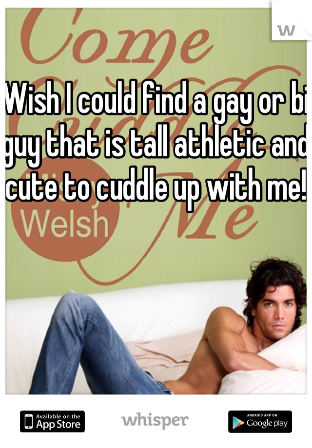 Wish I could find a gay or bi guy that is tall athletic and cute to cuddle up with me!