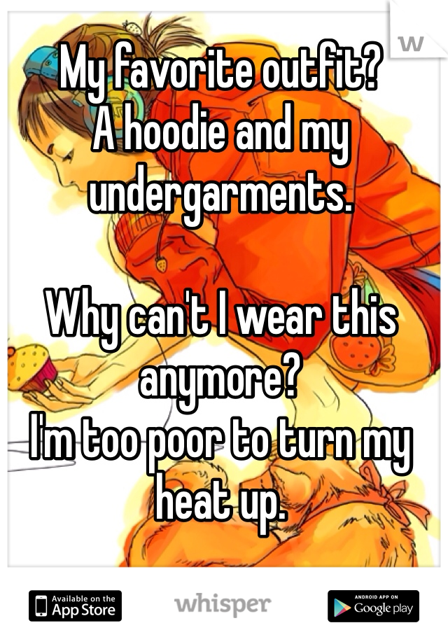 My favorite outfit?
A hoodie and my undergarments. 

Why can't I wear this anymore?
I'm too poor to turn my heat up.