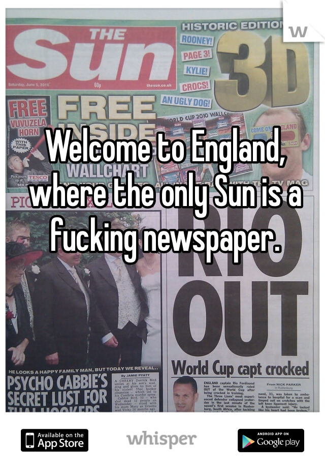 Welcome to England, where the only Sun is a fucking newspaper.