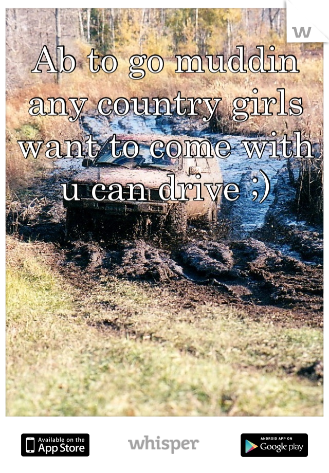 Ab to go muddin  any country girls want to come with u can drive ;)