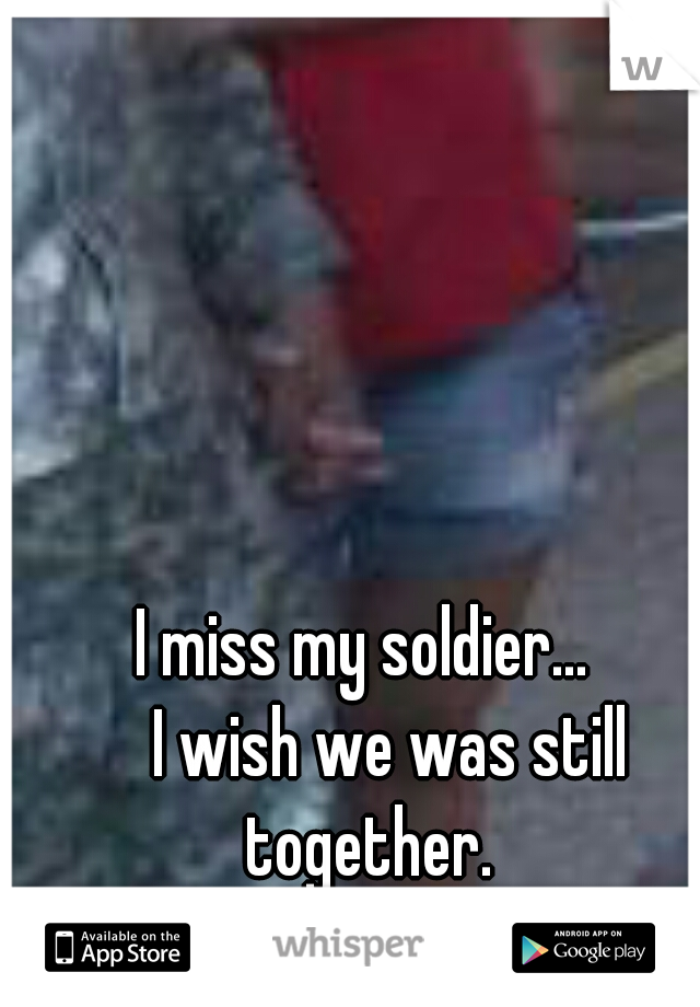 I miss my soldier...
    I wish we was still together.