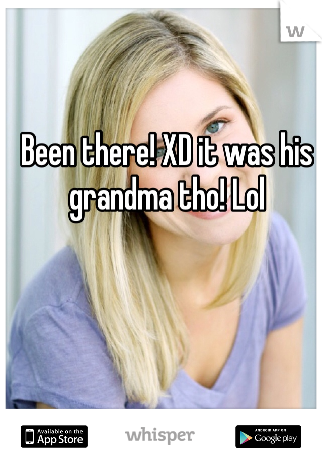Been there! XD it was his grandma tho! Lol 