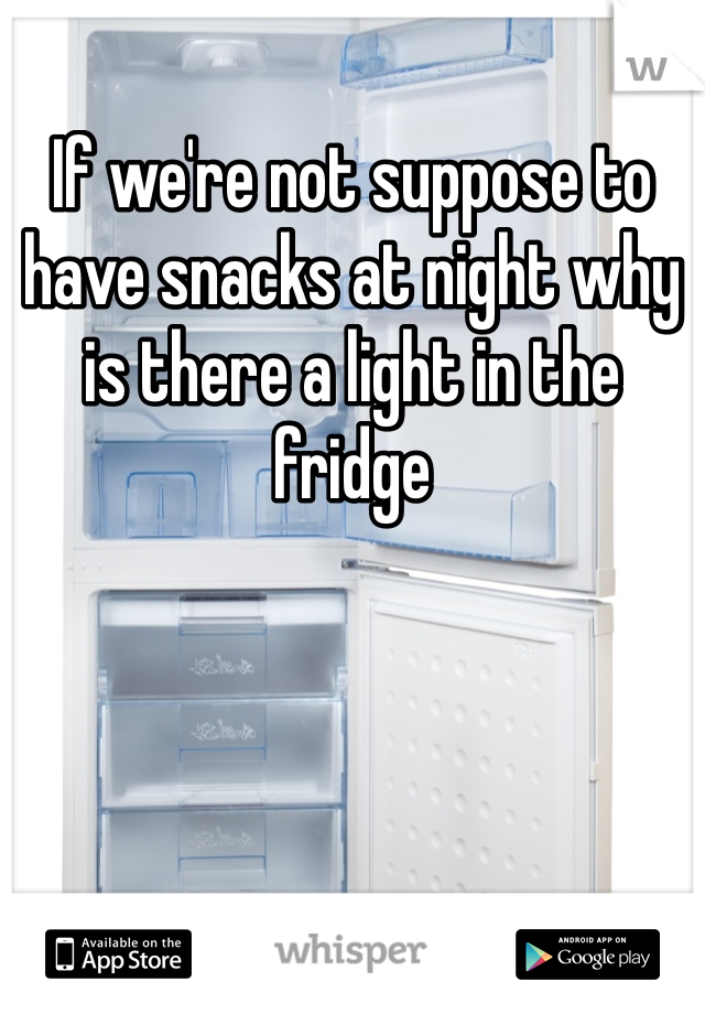 If we're not suppose to have snacks at night why is there a light in the fridge
