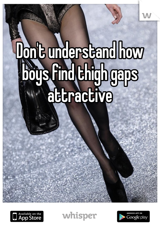 Don't understand how boys find thigh gaps attractive 