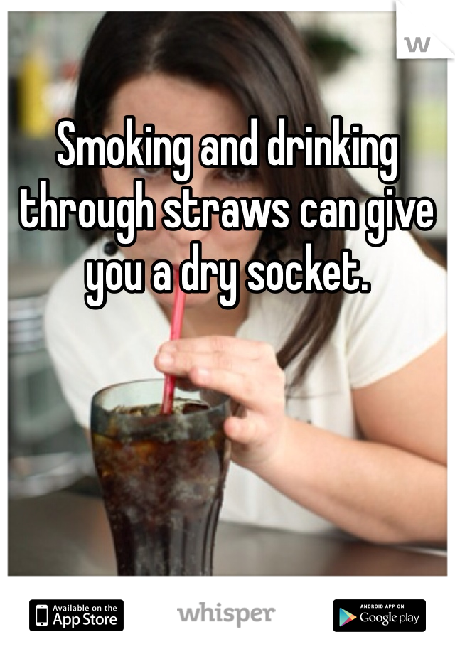 Smoking and drinking through straws can give you a dry socket. 