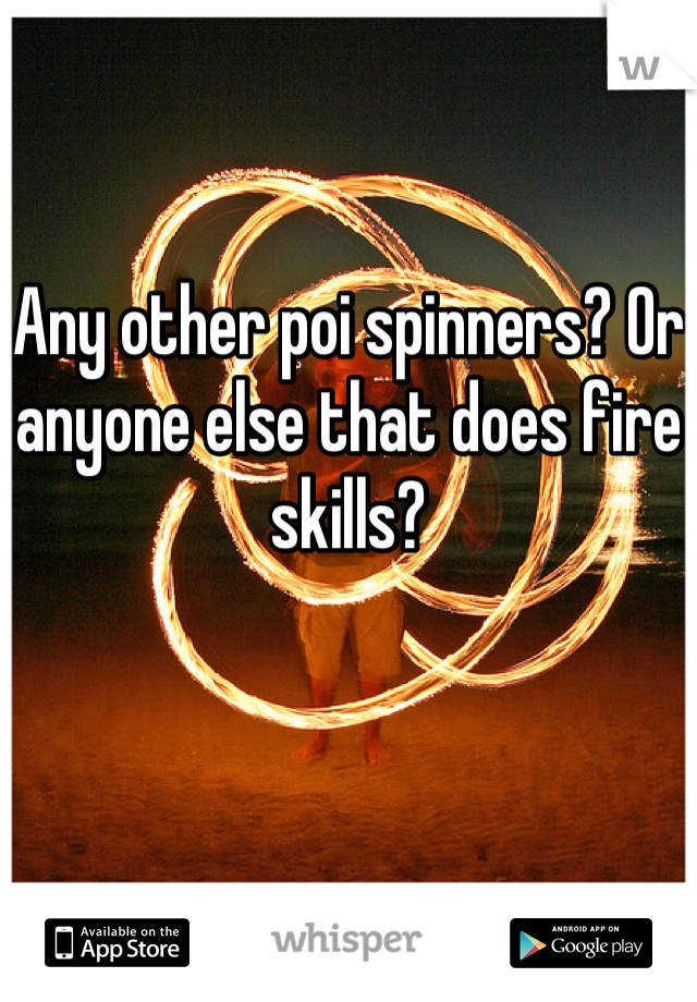 Any other poi spinners? Or anyone else that does fire skills?