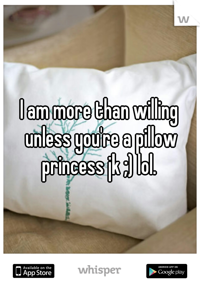 I am more than willing unless you're a pillow princess jk ;) lol. 