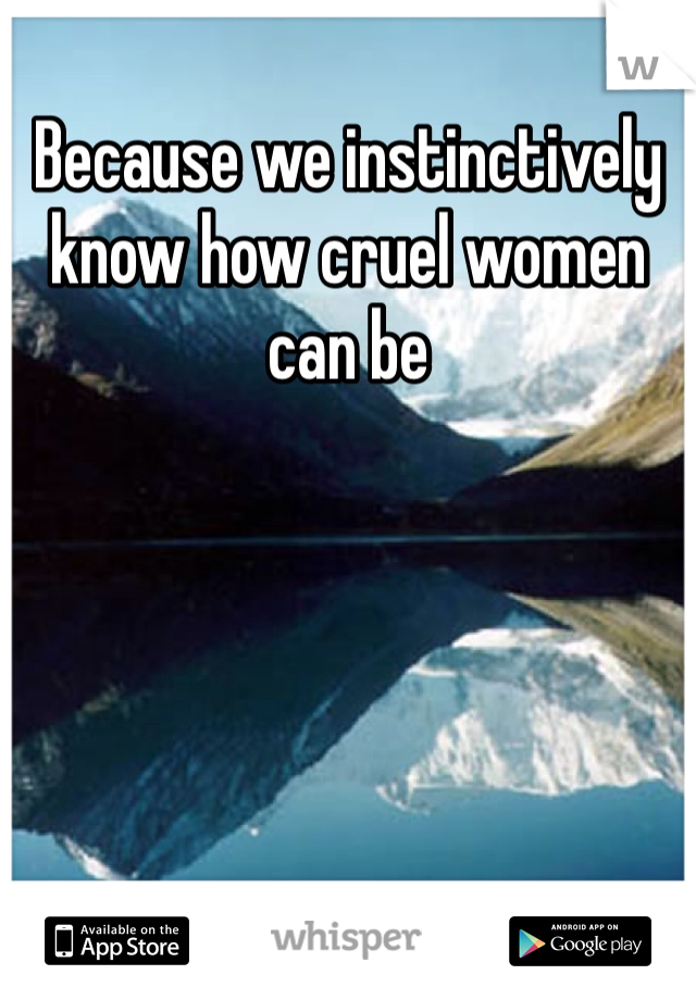 Because we instinctively know how cruel women can be