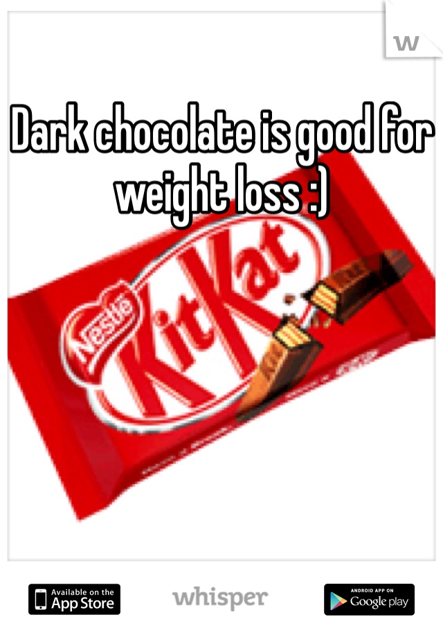 Dark chocolate is good for weight loss :) 