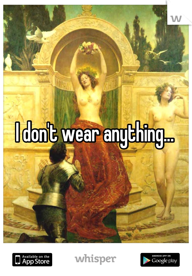 I don't wear anything...