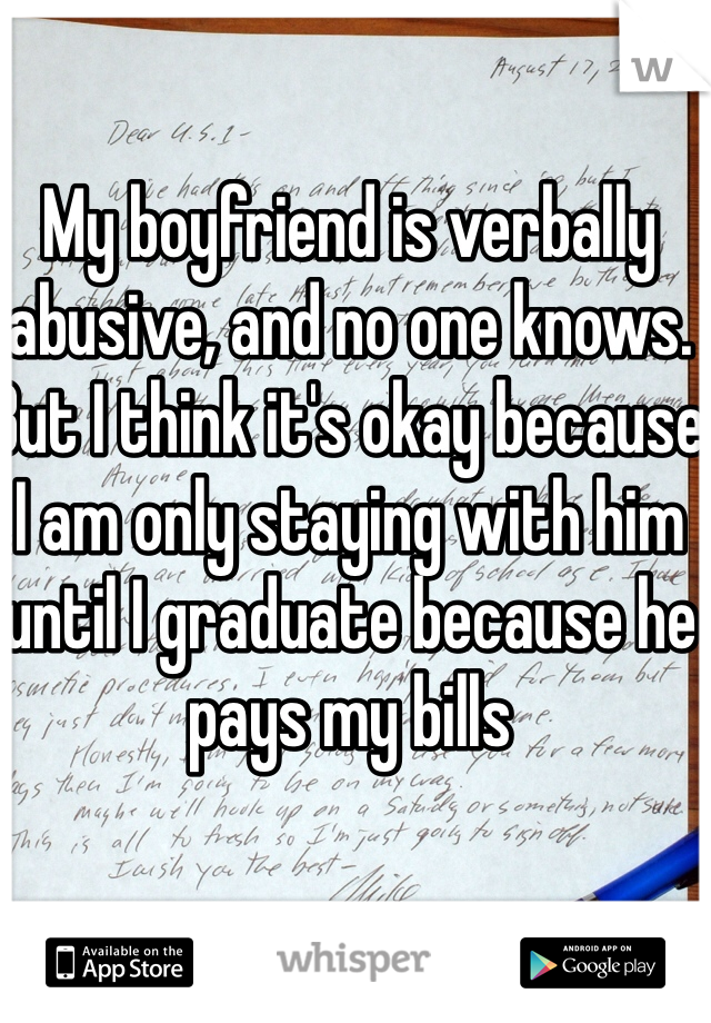 My boyfriend is verbally abusive, and no one knows. But I think it's okay because I am only staying with him until I graduate because he pays my bills