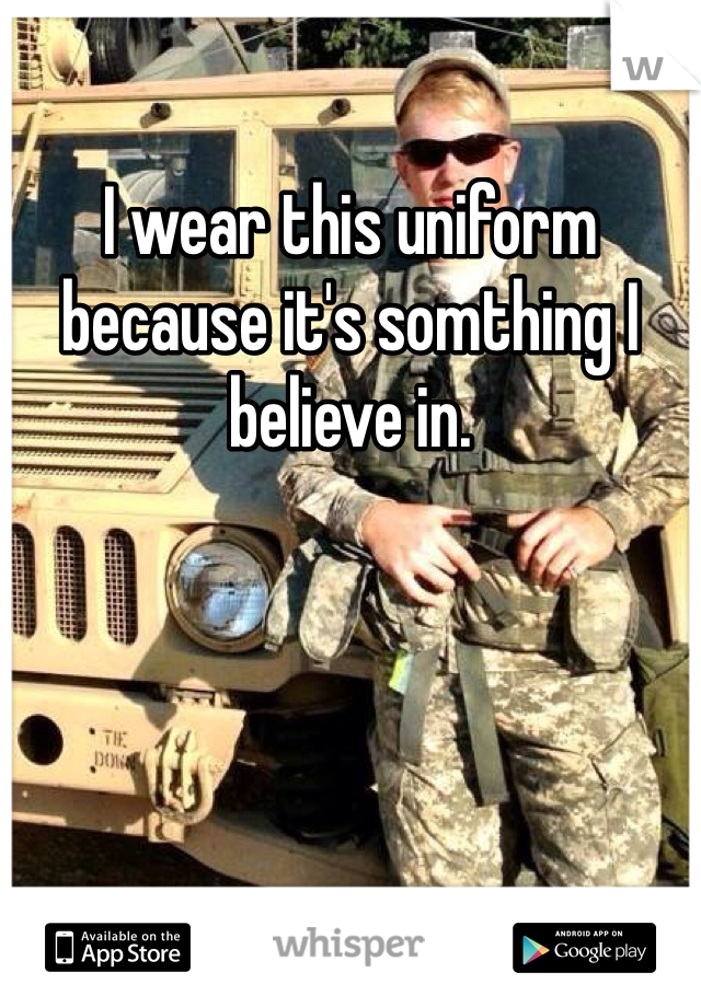 I wear this uniform because it's somthing I believe in. 
