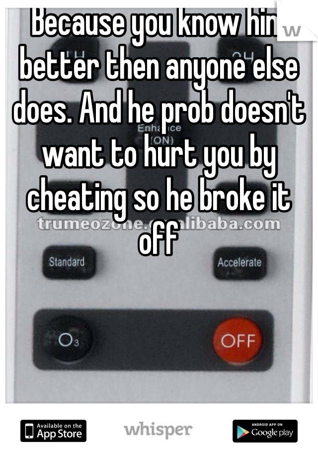 Because you know him better then anyone else does. And he prob doesn't want to hurt you by cheating so he broke it off