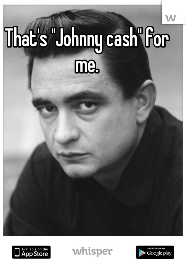 That's "Johnny cash" for me.