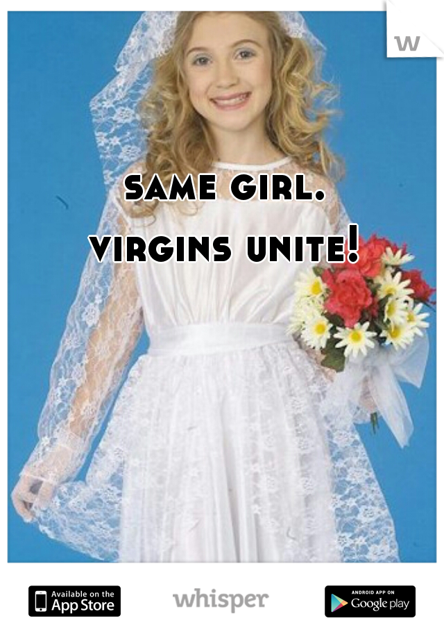 same girl. 
virgins unite! 