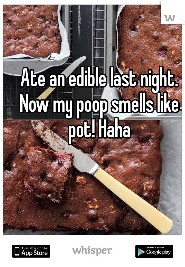 Ate an edible last night. Now my poop smells like pot! Haha