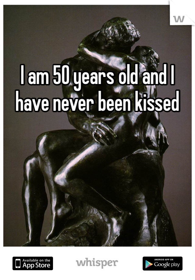 I am 50 years old and I have never been kissed
