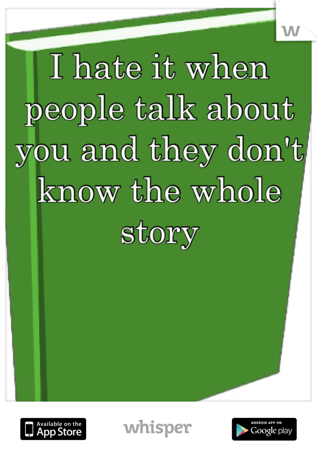 I hate it when people talk about you and they don't know the whole story