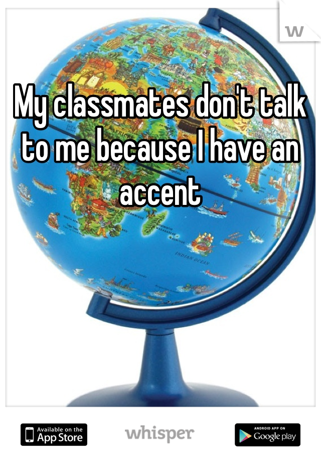 My classmates don't talk to me because I have an accent