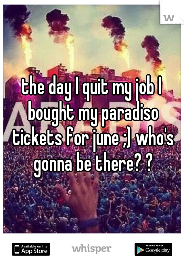 the day I quit my job I bought my paradiso tickets for june ;) who's gonna be there? ?