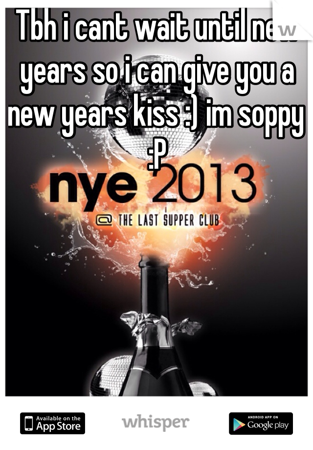 Tbh i cant wait until new years so i can give you a new years kiss :) im soppy :P