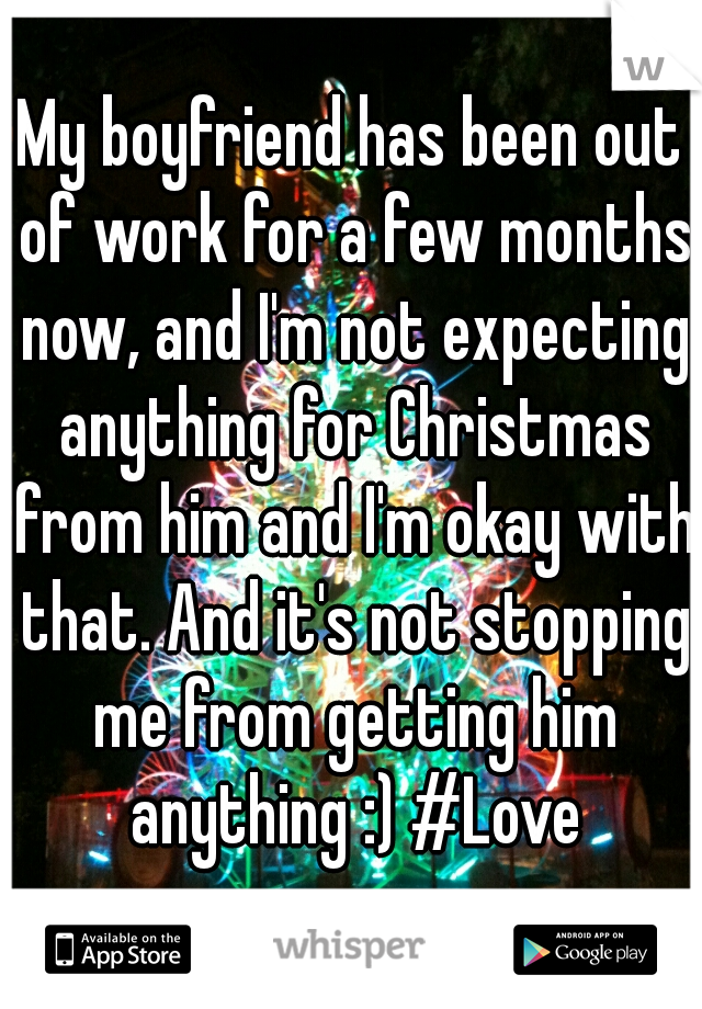 My boyfriend has been out of work for a few months now, and I'm not expecting anything for Christmas from him and I'm okay with that. And it's not stopping me from getting him anything :) #Love